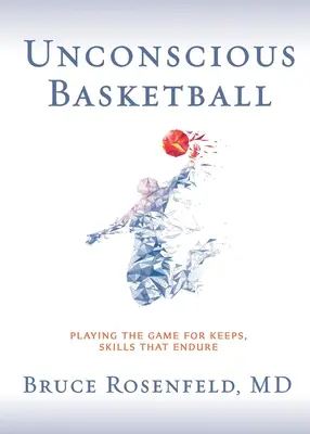 Nevedomý basketbal: Hranie na istotu, zručnosti, ktoré vydržia - Unconscious Basketball: Playing the Game for Keeps, Skills that Endure