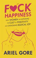 Fuck Happiness: Ako ženy opúšťajú kult pozitívnosti a volia radikálnu radosť - Fuck Happiness: How Women Are Ditching the Cult of Positivity and Choosing Radical Joy