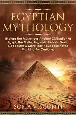 Egyptská mytológia: Mýty, legendy, história, bohovia, bohyne a ďalšie skutočnosti, ktoré majú Fa - Egyptian Mythology: Explore The Mysterious Ancient Civilisation of Egypt, The Myths, Legends, History, Gods, Goddesses & More That Have Fa