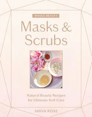 Celá krása: Masky a peelingy: Prírodné recepty na krásu pre dokonalú starostlivosť o seba - Whole Beauty: Masks & Scrubs: Natural Beauty Recipes for Ultimate Self-Care