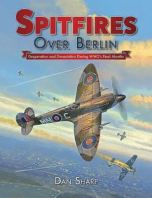 Spitfiry nad Berlínom: Zúfalstvo a devastácia počas posledných mesiacov 2. svetovej vojny - Spitfires Over Berlin: Desperation and Devastation During Ww2's Final Months