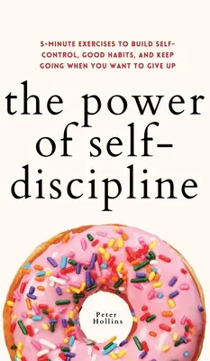 Sila sebadisciplíny: 5-minútové cvičenia na vybudovanie sebakontroly, dobrých návykov a pokračovania v práci, keď sa chcete vzdať - The Power of Self-Discipline: 5-Minute Exercises to Build Self-Control, Good Habits, and Keep Going When You Want to Give Up