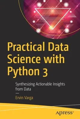 Praktická dátová veda s Pythonom 3: Syntéza využiteľných poznatkov z údajov - Practical Data Science with Python 3: Synthesizing Actionable Insights from Data