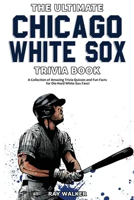 Kniha zaujímavostí o Chicagu White Sox: Zbierka úžasných kvízov a zábavných faktov pre zarytých fanúšikov White Sox! - The Ultimate Chicago White Sox Trivia Book: A Collection of Amazing Trivia Quizzes and Fun Facts for Die-Hard White Sox Fans!