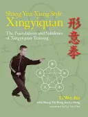 Xingyiquan v štýle Shang Yun-Xiang: Základy a jemnosti tréningu xingyiquan - Shang Yun-Xiang Style Xingyiquan: The Foundations and Subtleties of Xingyiquan Training