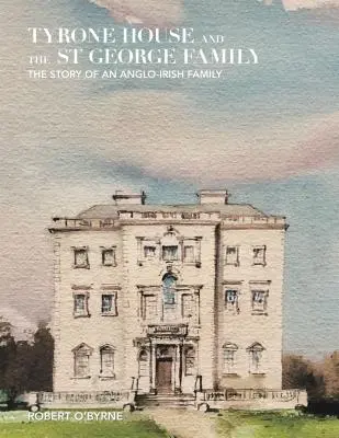 Tyrone House a rodina svätého Juraja: Príbeh anglo-írskej rodiny - Tyrone House and the St George Family: The Story of an Anglo-Irish Family