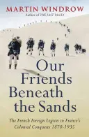 Naši priatelia pod pieskom - Cudzinecká légia v koloniálnych výbojoch Francúzska 1870-1935 - Our Friends Beneath the Sands - The Foreign Legion in France's Colonial Conquests 1870-1935