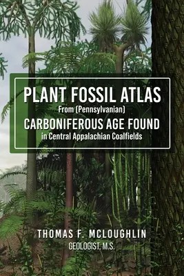 Atlas rastlinných fosílií z (pennsylvánskeho) karbónového veku nájdených v centrálnych apalačských uhoľných poliach - Plant Fossil Atlas From (Pennsylvanian) CARBONIFEROUS AGE FOUND in Central Appalachian Coalfields