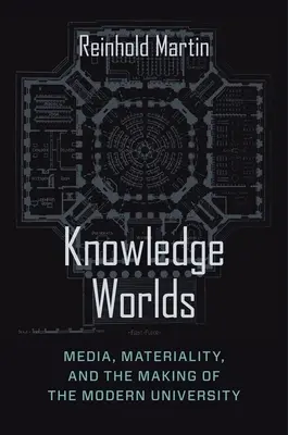 Vedomostné svety: Médiá, materialita a vytváranie modernej univerzity - Knowledge Worlds: Media, Materiality, and the Making of the Modern University