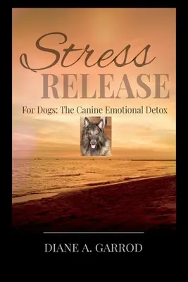 Uvoľnenie stresu: Pre psov: Psia emocionálna detoxikácia - Stress Release: For Dogs: The Canine Emotional Detox
