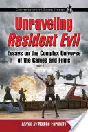 Rozlúsknutie Resident Evil: Eseje o komplexnom vesmíre hier a filmov - Unraveling Resident Evil: Essays on the Complex Universe of the Games and Films