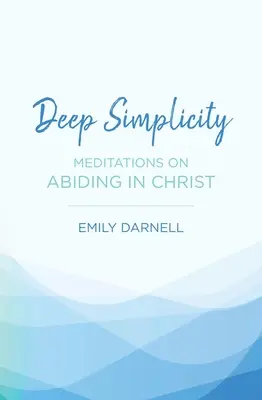 Hlboká jednoduchosť: Jednoduchosť: Meditácie o zotrvávaní v Kristovi - Deep Simplicity: Meditations on Abiding in Christ