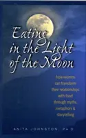 Jedenie vo svetle mesiaca: Ako môžu ženy zmeniť svoj vzťah k jedlu prostredníctvom mýtov, metafor a rozprávania príbehov - Eating in the Light of the Moon: How Women Can Transform Their Relationship with Food Through Myths, Metaphors, and Storytelling