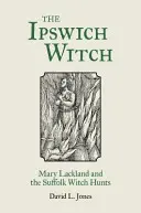 Čarodejnica z Ipswichu: Mary Lacklandová a hon na čarodejnice v Suffolku - The Ipswich Witch: Mary Lackland and the Suffolk Witch Hunts