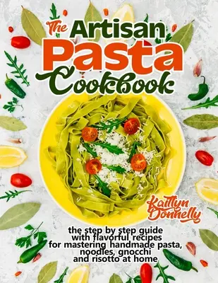 The Artisan Pasta Cookbook (Kuchárka remeselných cestovín): Kuchařka: Sprievodca krok za krokom s chutnými receptami na zvládnutie ručne vyrábaných cestovín, rezancov, halušiek a rizota v domácnosti - The Artisan Pasta Cookbook: The Step by Step Guide with Flavorful Recipes for Mastering Handmade Pasta, Noodles, Gnocchi and Risotto at Home