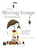 Dielňa pohyblivých obrazov: Workshop: Animácia, pohyblivá grafika a vizuálne efekty v 45 praktických projektoch - The Moving Image Workshop: Introducing Animation, Motion Graphics and Visual Effects in 45 Practical Projects