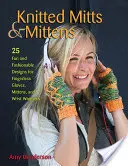 Pletené rukavice a palčiaky: 25 zábavných a módnych návrhov na bezprsté rukavice, palčiaky a ohrievače zápästia - Knitted Mitts & Mittens: 25 Fun and Fashionable Designs for Fingerless Gloves, Mittens, and Wrist Warmers