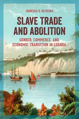 Obchod s otrokmi a ich zrušenie: Vydavateľstvo: Obmedzenie otroctva: rod, obchod a ekonomická transformácia v Luande - Slave Trade and Abolition: Gender, Commerce, and Economic Transition in Luanda