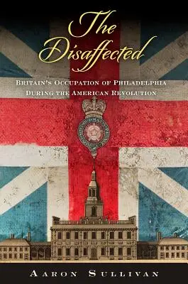 Nespokojní: - The Disaffected: Britain's Occupation of Philadelphia During the American Revolution