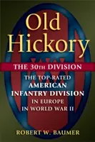 Stará Hickory: 30. divízia: Najlepšie hodnotená americká pešia divízia v Európe počas druhej svetovej vojny - Old Hickory: The 30th Division: The Top-Rated American Infantry Division in Europe in World War II