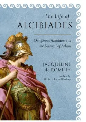 Život Alkibiadov: Nebezpečné ambície a zrada Atén - The Life of Alcibiades: Dangerous Ambition and the Betrayal of Athens