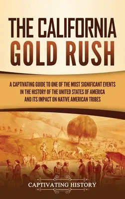Zlatá horúčka v Kalifornii: Pútavý sprievodca jednou z najvýznamnejších udalostí v dejinách Spojených štátov amerických a jej vplyvom - The California Gold Rush: A Captivating Guide to One of the Most Significant Events in the History of the United States of America and Its Impac