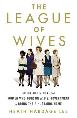 Liga manželiek: Liga manželiek - nevypovedaný príbeh žien, ktoré sa postavili vláde USA, aby priviedli svojich manželov domov - The League of Wives: The Untold Story of the Women Who Took on the U.S. Government to Bring Their Husbands Home