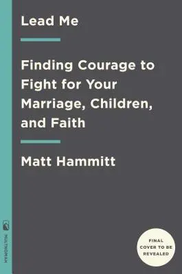 Veď ma: Vydajte sa na cestu: Nájsť odvahu bojovať za svoje manželstvo, deti a vieru - Lead Me: Finding Courage to Fight for Your Marriage, Children, and Faith