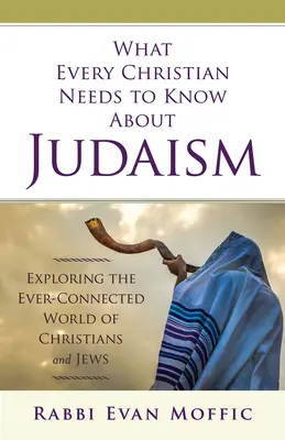Čo potrebuje každý kresťan vedieť o judaizme: Skúmanie stále prepojeného sveta kresťanov a Židov - What Every Christian Needs to Know about Judaism: Exploring the Ever-Connected World of Christians & Jews