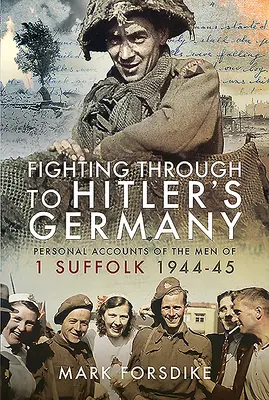 Prebojovať sa do Hitlerovho Nemecka: Osobné výpovede mužov z 1. sufolu 1944 - 1945 - Fighting Through to Hitler's Germany: Personal Accounts of the Men of 1 Suffolk 1944-45