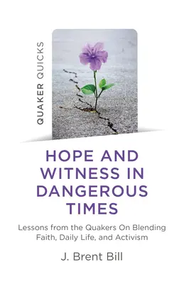 Quaker Quicks - Nádej a svedectvo v nebezpečných časoch: Poučenie od kvakerov o spájaní viery, každodenného života a aktivizmu - Quaker Quicks - Hope and Witness in Dangerous Times: Lessons from the Quakers on Blending Faith, Daily Life, and Activism