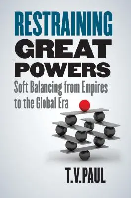 Obmedzovanie veľmocí: Mäkké vyvažovanie od impérií po globálnu éru - Restraining Great Powers: Soft Balancing from Empires to the Global Era