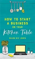 Ako začať podnikať na kuchynskom stole - How to Start a Business on Your Kitchen Table