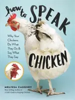 Ako sa hovorí sliepkam: Prečo vaše kurčatá robia to, čo robia, a hovoria to, čo hovoria - How to Speak Chicken: Why Your Chickens Do What They Do & Say What They Say