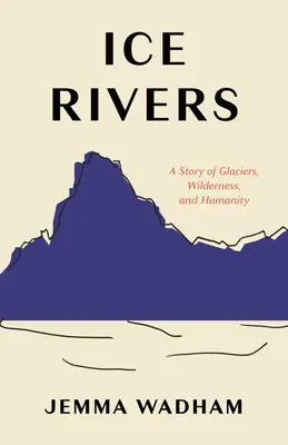 Ľadové rieky: Príbeh o ľadovcoch, divočine a ľudstve - Ice Rivers: A Story of Glaciers, Wilderness, and Humanity