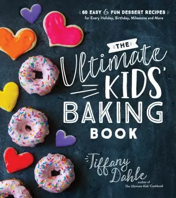 Najlepšia detská kniha o pečení: 60 jednoduchých a zábavných receptov na dezerty na každý sviatok, narodeniny, významný deň a iné - The Ultimate Kids' Baking Book: 60 Easy and Fun Dessert Recipes for Every Holiday, Birthday, Milestone and More