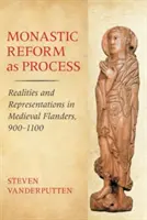 Kláštorná reforma ako proces: Reality a reprezentácie v stredovekom Flámsku v rokoch 900 - 1100 - Monastic Reform as Process: Realities and Representations in Medieval Flanders, 900-1100