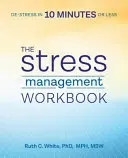 Pracovný zošit na zvládanie stresu: Odstresujte sa za 10 minút alebo menej - The Stress Management Workbook: De-Stress in 10 Minutes or Less