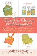 Vyčistite neporiadok, nájdite šťastie: Vydajte knihu: Minútové tipy na vyčistenie a osvieženie vášho domova a života - Clear the Clutter, Find Happiness: One-Minute Tips for Decluttering and Refreshing Your Home and Your Life