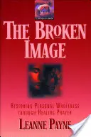 Zlomený obraz: Obnovenie osobnej celistvosti prostredníctvom uzdravujúcej modlitby - The Broken Image: Restoring Personal Wholeness Through Healing Prayer