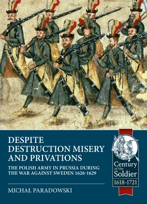 Napriek deštrukcii, utrpeniu a privatizácii...: Poľská armáda v Prusku počas vojny proti Švédsku v rokoch 1626-1629 - Despite Destruction, Misery and Privations...: The Polish Army in Prussia During the War Against Sweden 1626-1629