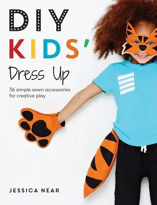 DIY detské šaty: 36 jednoduchých šitých doplnkov na kreatívnu hru - DIY Kids' Dress Up: 36 Simple Sewn Accessories for Creative Play