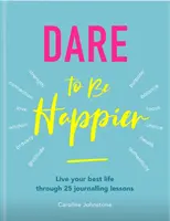 Odváž sa byť šťastnejší: Žite svoj najlepší život prostredníctvom 25 lekcií písania denníkov - Dare to Be Happier: Live Your Best Life Through 25 Journalling Lessons