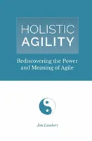Holistická agilita: Znovuobjavenie sily a zmyslu agilnosti - Holistic Agility: Rediscovering the Power and Meaning of Agile