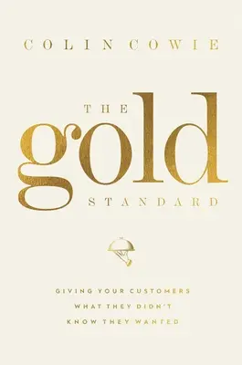 Zlatý štandard: Dávať zákazníkom to, o čom nevedeli, že chcú - The Gold Standard: Giving Your Customers What They Didn't Know They Wanted