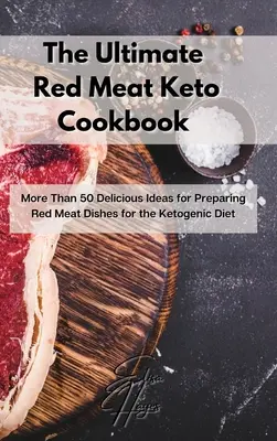 The Ultimate Red Meat Keto Cookbook (Konečná kuchárska kniha s červeným mäsom): Viac ako 50 chutných nápadov na prípravu jedál z červeného mäsa pre ketogénnu diétu - The Ultimate Red Meat Keto Cookbook: More Than 50 Delicious Ideas for Preparing Red Meat Dishes for the Ketogenic Diet