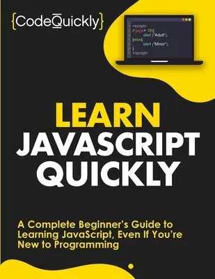Naučte sa JavaScript rýchlo: Rýchle učenie JavaScriptu: Kompletný sprievodca začiatočníka, ktorý vás naučí JavaScript, aj keď s programovaním ešte len začínate - Learn JavaScript Quickly: A Complete Beginner's Guide to Learning JavaScript, Even If You're New to Programming
