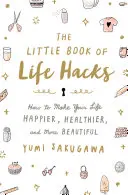 Malá kniha životných trikov: Ako urobiť svoj život šťastnejším, zdravším a krajším - The Little Book of Life Hacks: How to Make Your Life Happier, Healthier, and More Beautiful