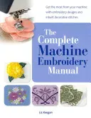 Kompletná príručka strojového vyšívania - Využite svoj stroj naplno vďaka vyšívacím vzorom a zabudovaným ozdobným stehom - Complete Machine Embroidery Manual - Get the Most from Your Machine with Embroidery Designs and Inbuilt Decorative Stitches