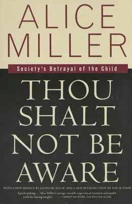 Nebudeš si vedomý: Zrada spoločnosti na dieťati - Thou Shalt Not Be Aware: Society's Betrayal of the Child